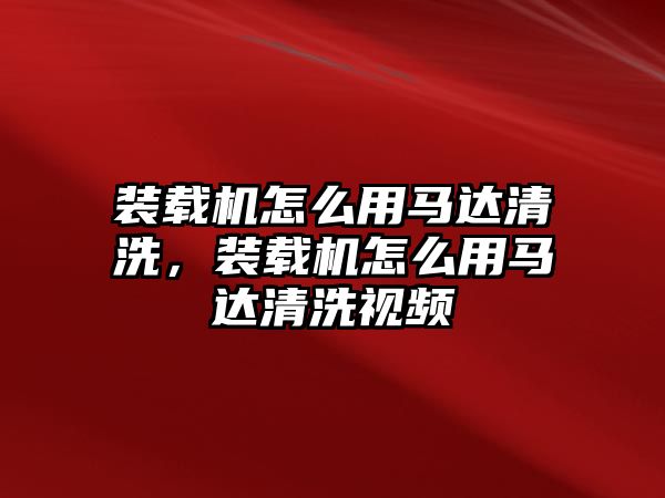 裝載機(jī)怎么用馬達(dá)清洗，裝載機(jī)怎么用馬達(dá)清洗視頻