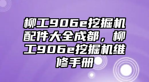 柳工906e挖掘機配件大全成都，柳工906e挖掘機維修手冊