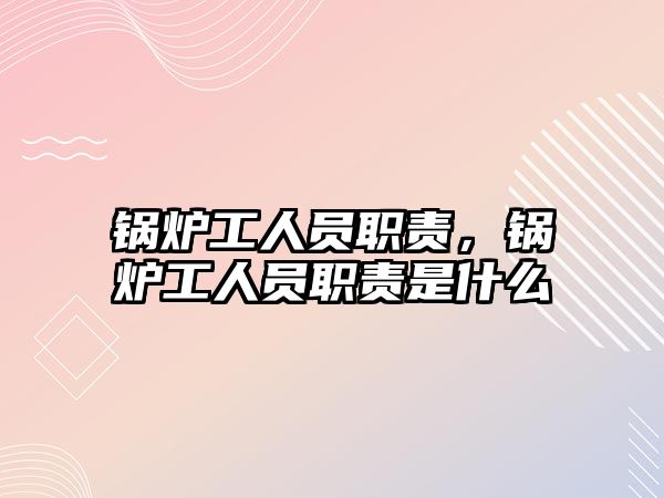 鍋爐工人員職責，鍋爐工人員職責是什么