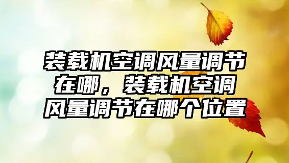 裝載機空調風量調節在哪，裝載機空調風量調節在哪個位置