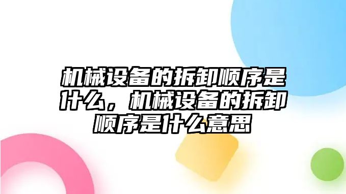 機械設備的拆卸順序是什么，機械設備的拆卸順序是什么意思