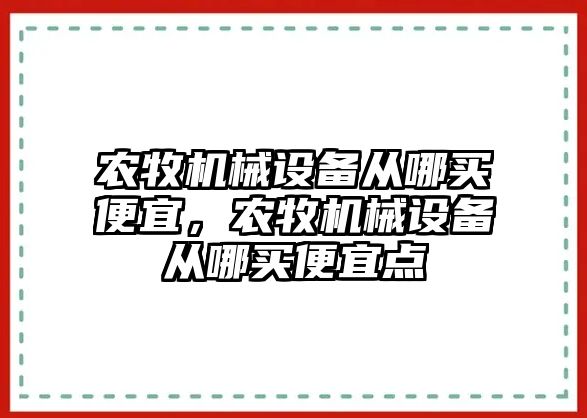 農(nóng)牧機械設備從哪買便宜，農(nóng)牧機械設備從哪買便宜點