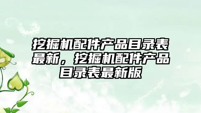 挖掘機配件產品目錄表最新，挖掘機配件產品目錄表最新版