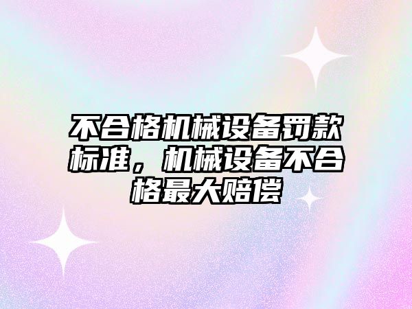 不合格機械設備罰款標準，機械設備不合格最大賠償