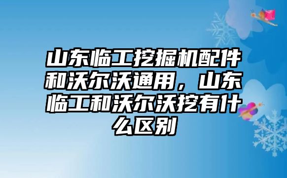 山東臨工挖掘機配件和沃爾沃通用，山東臨工和沃爾沃挖有什么區別