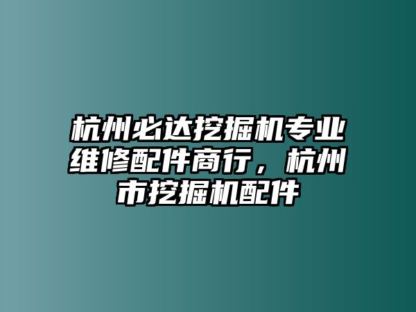 杭州必達挖掘機專業(yè)維修配件商行，杭州市挖掘機配件