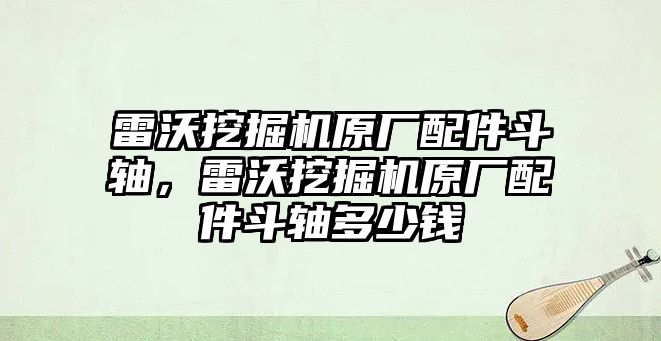 雷沃挖掘機(jī)原廠配件斗軸，雷沃挖掘機(jī)原廠配件斗軸多少錢