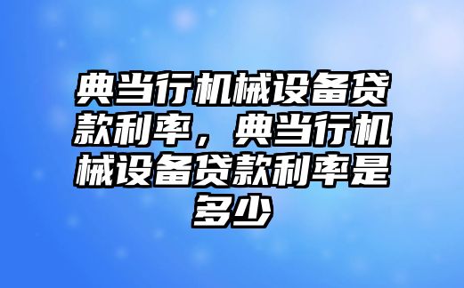 典當(dāng)行機械設(shè)備貸款利率，典當(dāng)行機械設(shè)備貸款利率是多少