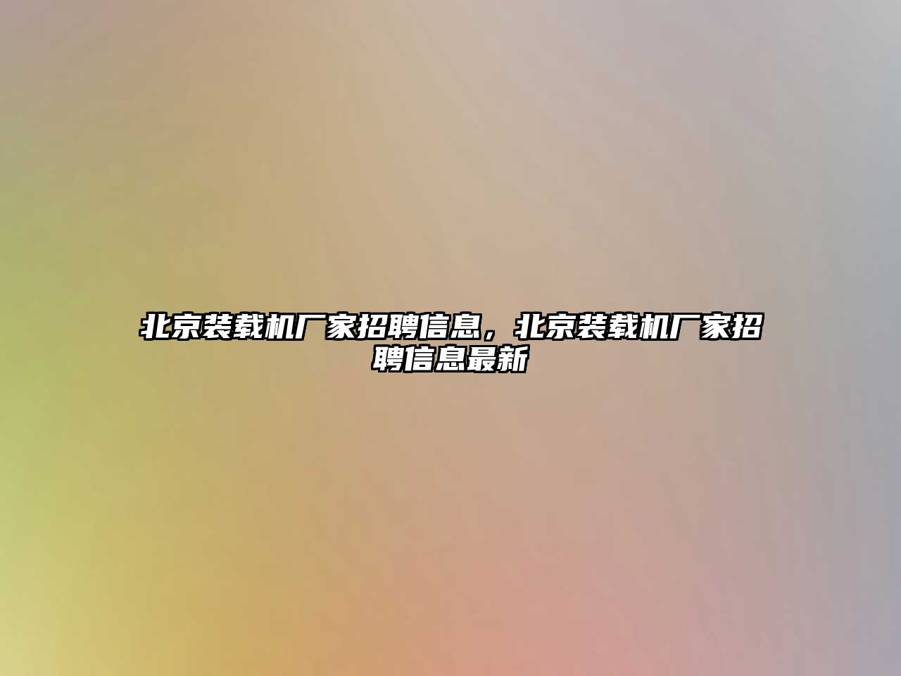 北京裝載機廠家招聘信息，北京裝載機廠家招聘信息最新