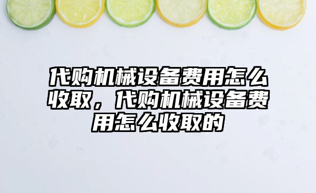 代購機械設備費用怎么收取，代購機械設備費用怎么收取的