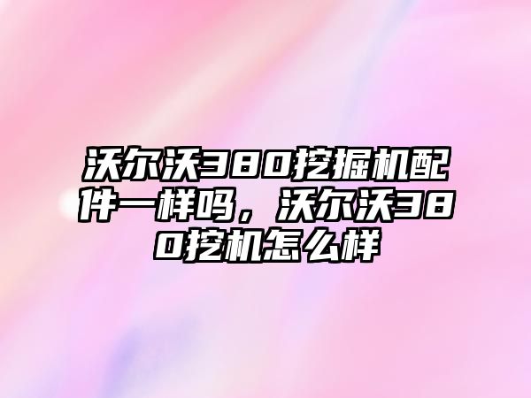 沃爾沃380挖掘機(jī)配件一樣嗎，沃爾沃380挖機(jī)怎么樣