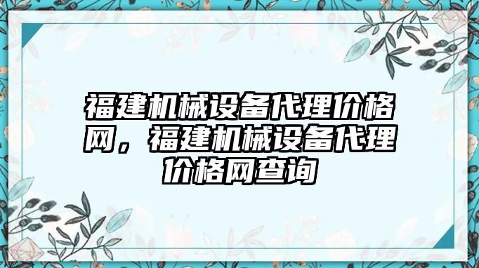 福建機械設備代理價格網，福建機械設備代理價格網查詢