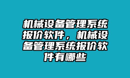 機械設備管理系統(tǒng)報價軟件，機械設備管理系統(tǒng)報價軟件有哪些