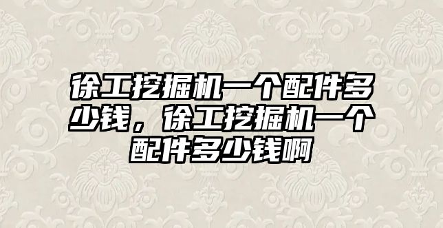 徐工挖掘機一個配件多少錢，徐工挖掘機一個配件多少錢啊