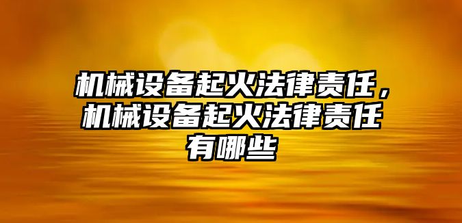 機械設備起火法律責任，機械設備起火法律責任有哪些