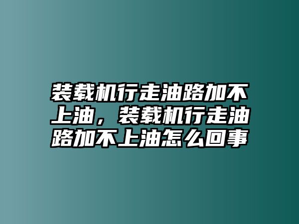 裝載機(jī)行走油路加不上油，裝載機(jī)行走油路加不上油怎么回事