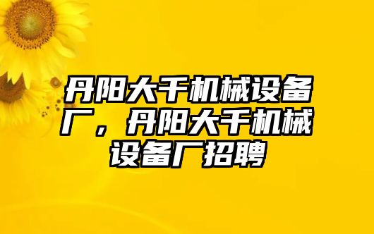 丹陽大千機(jī)械設(shè)備廠，丹陽大千機(jī)械設(shè)備廠招聘