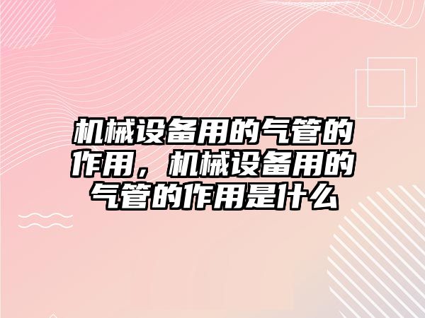 機械設備用的氣管的作用，機械設備用的氣管的作用是什么