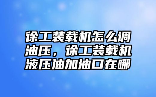 徐工裝載機怎么調油壓，徐工裝載機液壓油加油口在哪