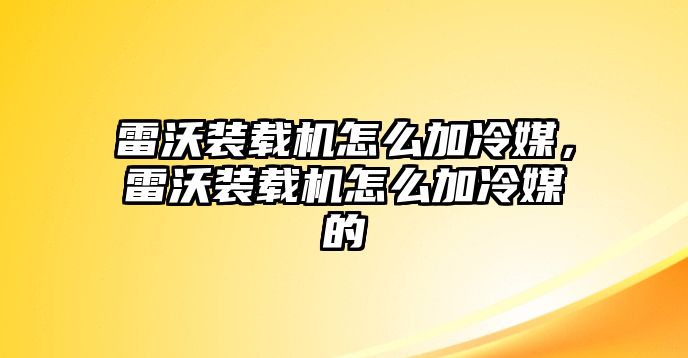 雷沃裝載機怎么加冷媒，雷沃裝載機怎么加冷媒的