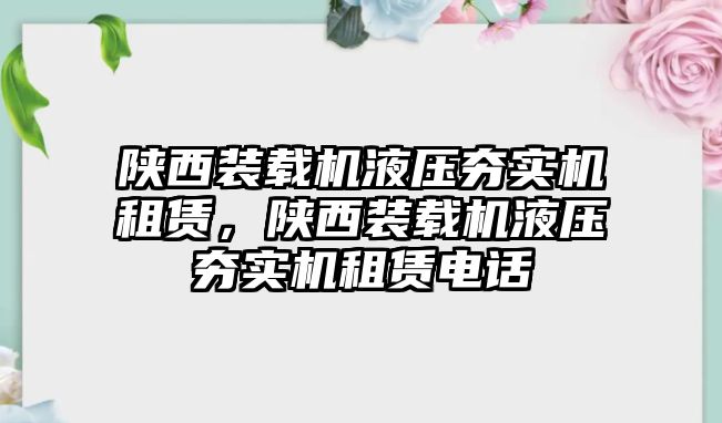 陜西裝載機(jī)液壓夯實(shí)機(jī)租賃，陜西裝載機(jī)液壓夯實(shí)機(jī)租賃電話