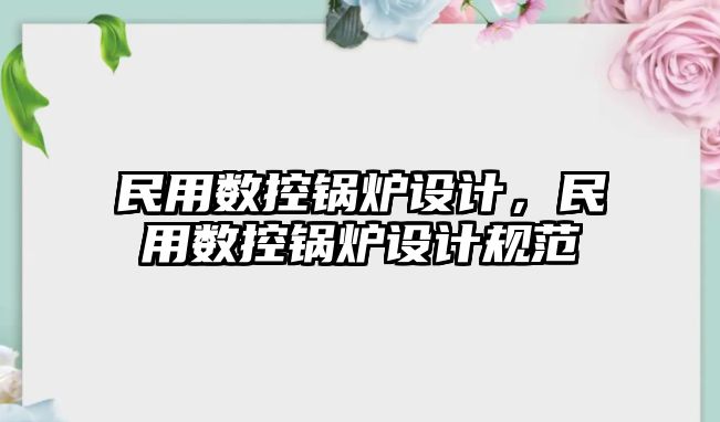 民用數控鍋爐設計，民用數控鍋爐設計規范