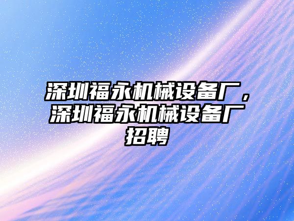 深圳福永機械設(shè)備廠，深圳福永機械設(shè)備廠招聘