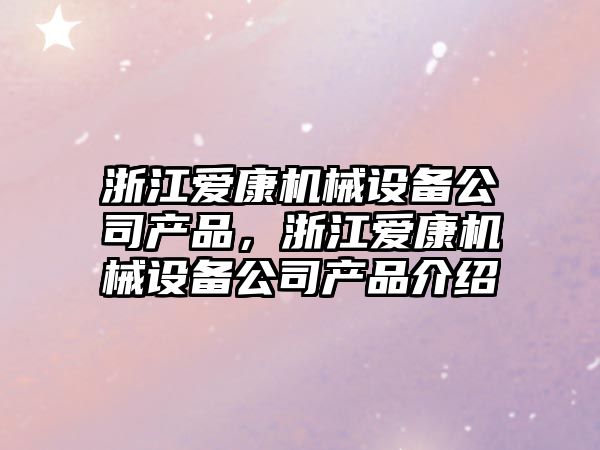 浙江愛康機械設備公司產品，浙江愛康機械設備公司產品介紹