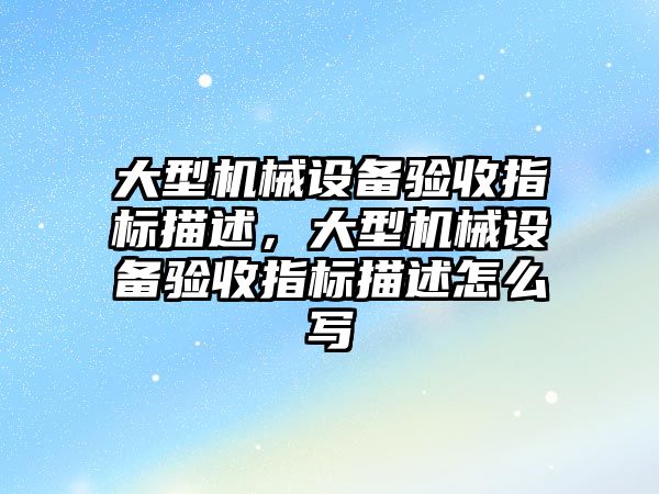 大型機械設備驗收指標描述，大型機械設備驗收指標描述怎么寫