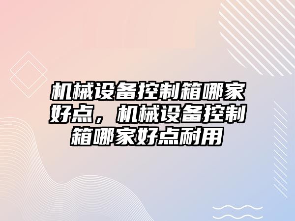 機械設備控制箱哪家好點，機械設備控制箱哪家好點耐用