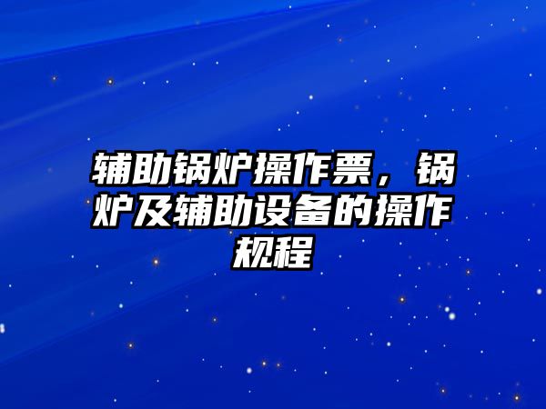 輔助鍋爐操作票，鍋爐及輔助設備的操作規程