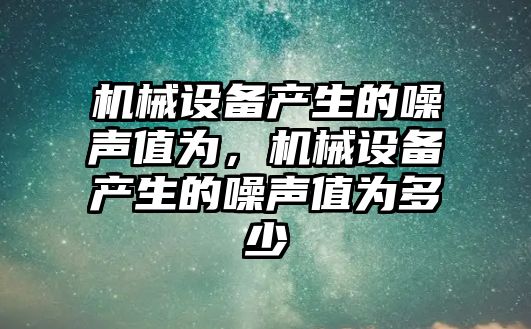 機械設備產生的噪聲值為，機械設備產生的噪聲值為多少