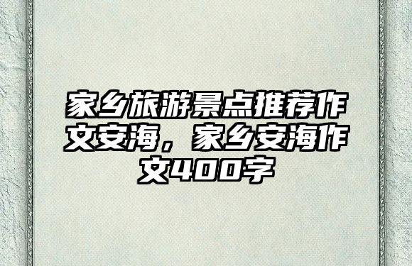 家鄉旅游景點推薦作文安海，家鄉安海作文400字