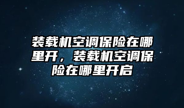 裝載機空調保險在哪里開，裝載機空調保險在哪里開啟