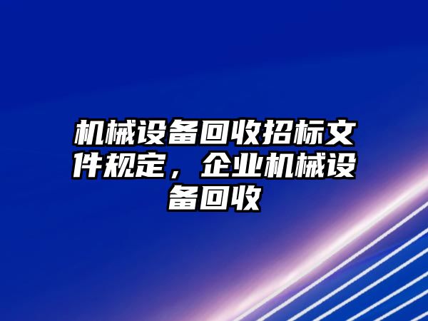 機(jī)械設(shè)備回收招標(biāo)文件規(guī)定，企業(yè)機(jī)械設(shè)備回收