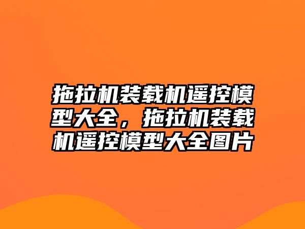 拖拉機裝載機遙控模型大全，拖拉機裝載機遙控模型大全圖片