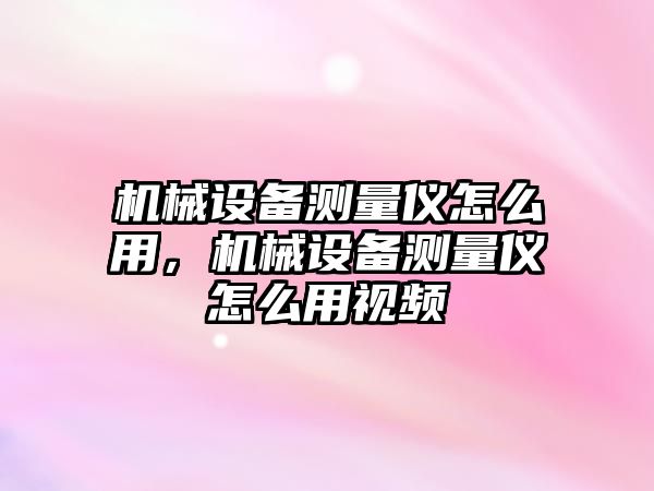 機械設備測量儀怎么用，機械設備測量儀怎么用視頻