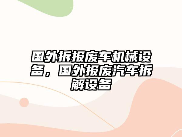 國外拆報廢車機械設備，國外報廢汽車拆解設備