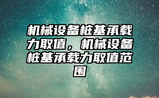 機械設備樁基承載力取值，機械設備樁基承載力取值范圍