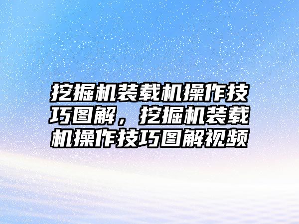 挖掘機裝載機操作技巧圖解，挖掘機裝載機操作技巧圖解視頻