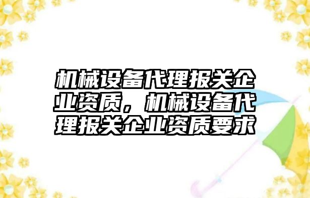 機械設備代理報關企業資質，機械設備代理報關企業資質要求