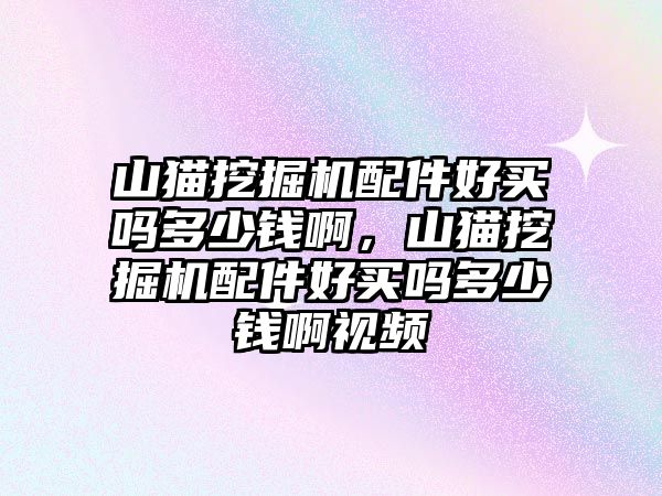 山貓挖掘機(jī)配件好買嗎多少錢啊，山貓挖掘機(jī)配件好買嗎多少錢啊視頻