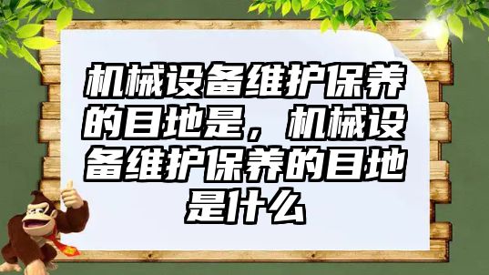 機械設(shè)備維護保養(yǎng)的目地是，機械設(shè)備維護保養(yǎng)的目地是什么