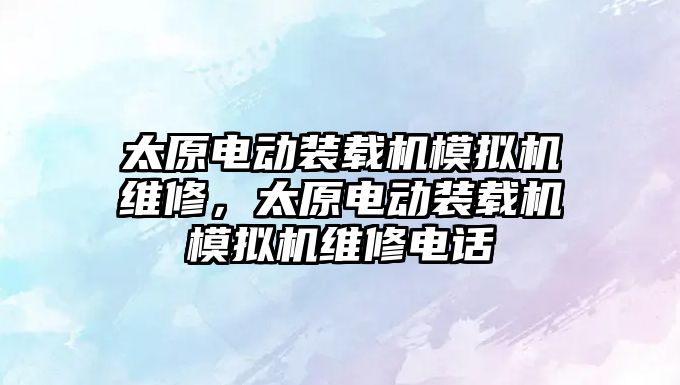 太原電動裝載機模擬機維修，太原電動裝載機模擬機維修電話