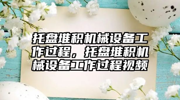 托盤堆積機械設備工作過程，托盤堆積機械設備工作過程視頻