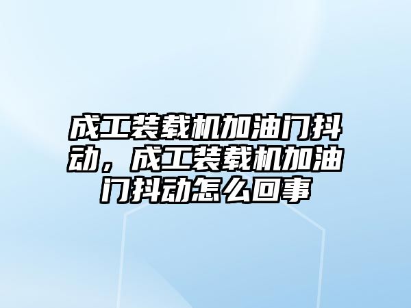 成工裝載機加油門抖動，成工裝載機加油門抖動怎么回事