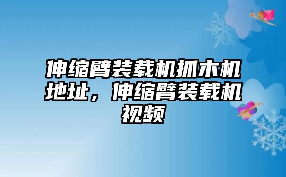 伸縮臂裝載機(jī)抓木機(jī)地址，伸縮臂裝載機(jī)視頻