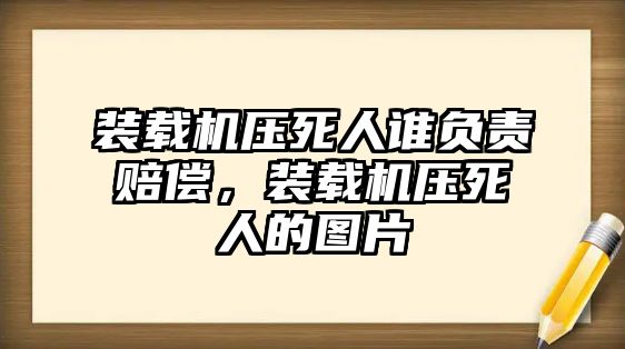 裝載機壓死人誰負責賠償，裝載機壓死人的圖片