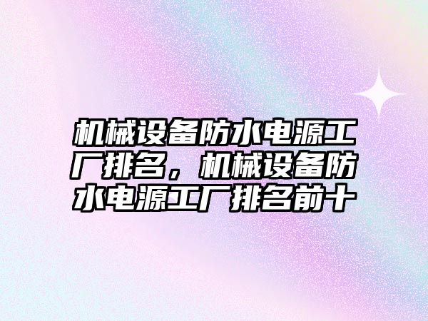 機械設備防水電源工廠排名，機械設備防水電源工廠排名前十