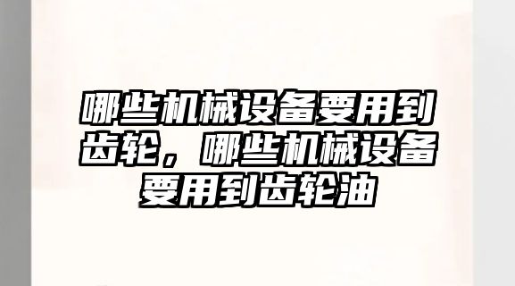 哪些機械設(shè)備要用到齒輪，哪些機械設(shè)備要用到齒輪油